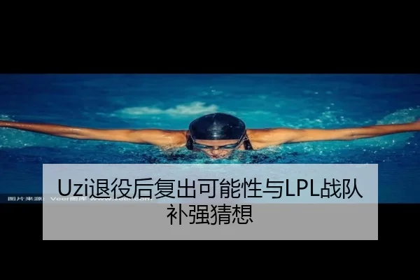 Uzi退役后复出可能性与LPL战队补强猜想