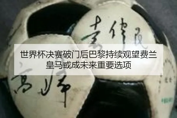 世界杯决赛破门后巴黎持续观望费兰 皇马或成未来重要选项