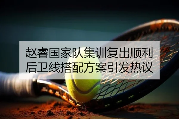 赵睿国家队集训复出顺利 后卫线搭配方案引发热议